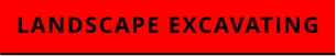 LANDSCAPE EXCAVATING